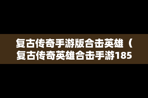 复古传奇手游版合击英雄（复古传奇英雄合击手游185）