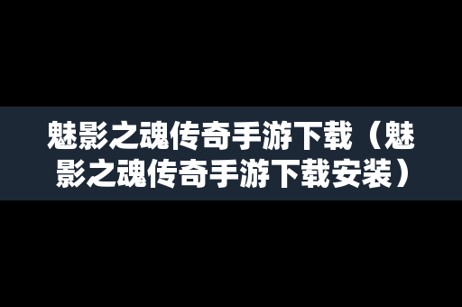 魅影之魂传奇手游下载（魅影之魂传奇手游下载安装）