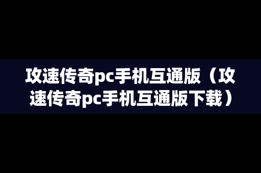 攻速传奇pc手机互通版（攻速传奇pc手机互通版下载）