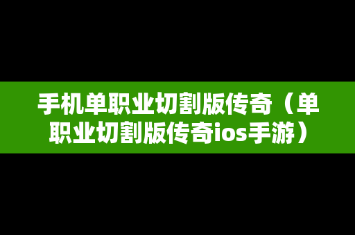 手机单职业切割版传奇（单职业切割版传奇ios手游）