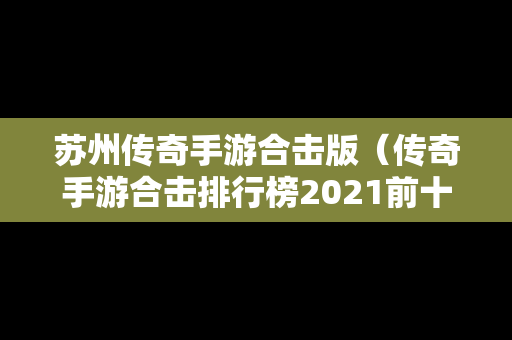 苏州传奇手游合击版（传奇手游合击排行榜2021前十名）