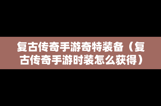 复古传奇手游奇特装备（复古传奇手游时装怎么获得）