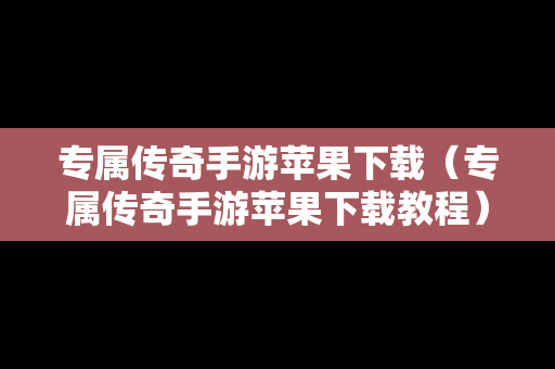 专属传奇手游苹果下载（专属传奇手游苹果下载教程）