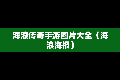 海浪传奇手游图片大全（海浪海报）
