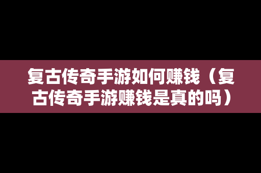 复古传奇手游如何赚钱（复古传奇手游赚钱是真的吗）