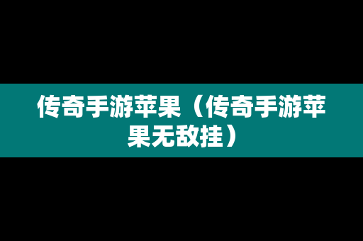 传奇手游苹果（传奇手游苹果无敌挂）