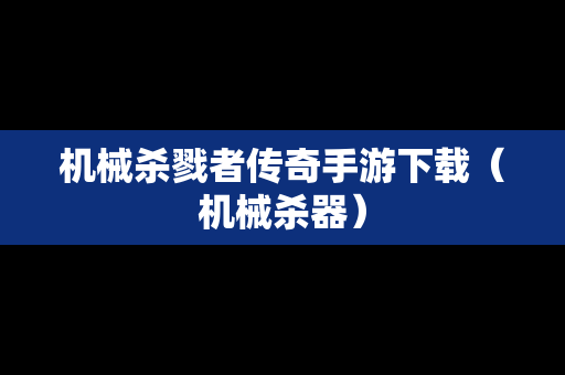 机械杀戮者传奇手游下载（机械杀器）
