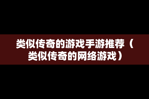 类似传奇的游戏手游推荐（类似传奇的网络游戏）
