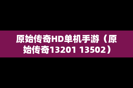 原始传奇HD单机手游（原始传奇13201 13502）
