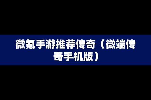 微氪手游推荐传奇（微端传奇手机版）
