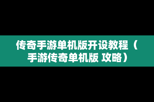 传奇手游单机版开设教程（手游传奇单机版 攻略）