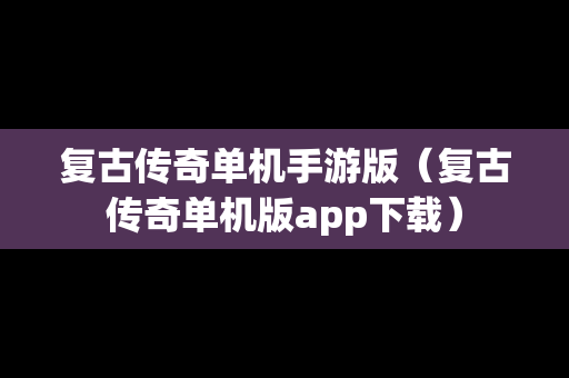 复古传奇单机手游版（复古传奇单机版app下载）