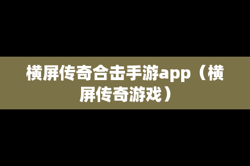 横屏传奇合击手游app（横屏传奇游戏）