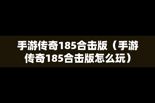 手游传奇185合击版（手游传奇185合击版怎么玩）