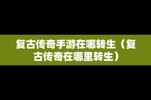 复古传奇手游在哪转生（复古传奇在哪里转生）