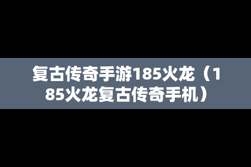 复古传奇手游185火龙（185火龙复古传奇手机）