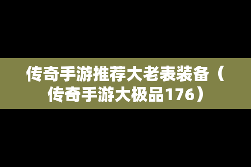 传奇手游推荐大老表装备（传奇手游大极品176）