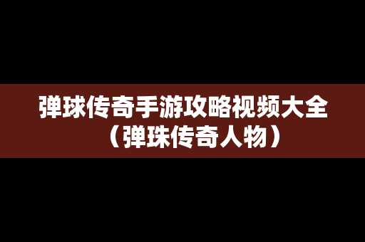 弹球传奇手游攻略视频大全（弹珠传奇人物）