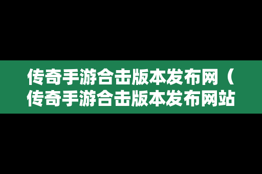 传奇手游合击版本发布网（传奇手游合击版本发布网站）