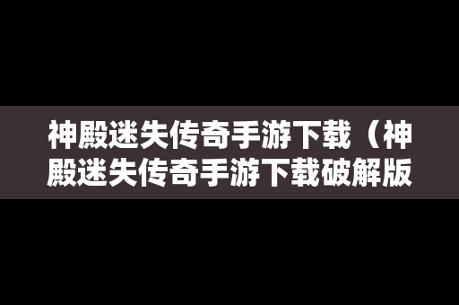 神殿迷失传奇手游下载（神殿迷失传奇手游下载破解版）