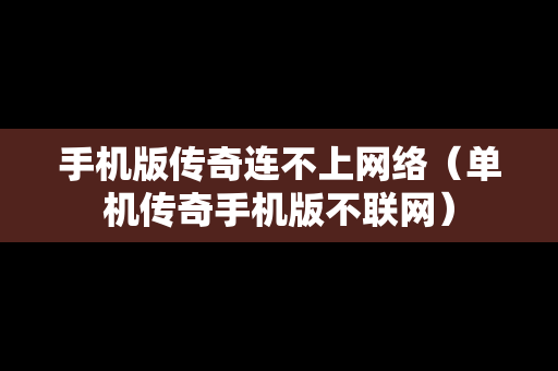 手机版传奇连不上网络（单机传奇手机版不联网）