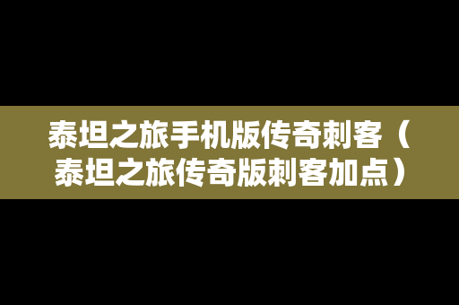 泰坦之旅手机版传奇刺客（泰坦之旅传奇版刺客加点）