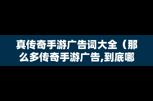 真传奇手游广告词大全（那么多传奇手游广告,到底哪一个是真的）