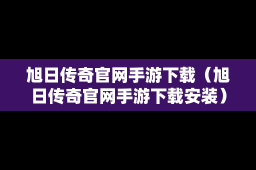 旭日传奇官网手游下载（旭日传奇官网手游下载安装）