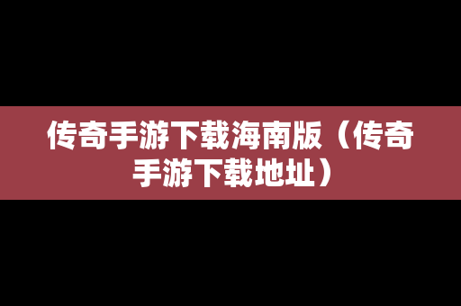 传奇手游下载海南版（传奇手游下载地址）