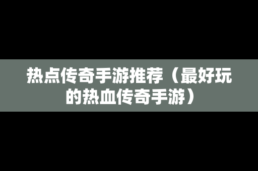 热点传奇手游推荐（最好玩的热血传奇手游）