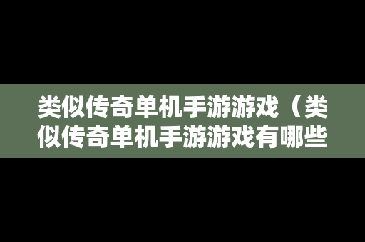 类似传奇单机手游游戏（类似传奇单机手游游戏有哪些）