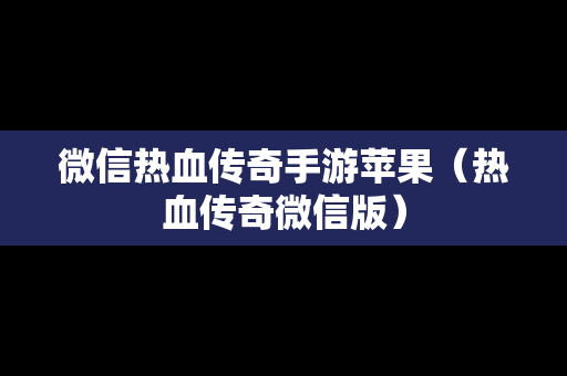 微信热血传奇手游苹果（热血传奇微信版）