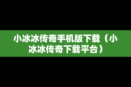 小冰冰传奇手机版下载（小冰冰传奇下载平台）