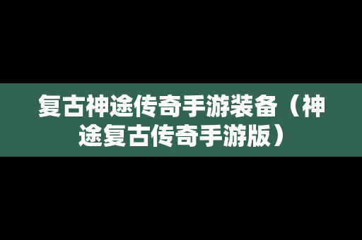 复古神途传奇手游装备（神途复古传奇手游版）