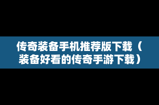 传奇装备手机推荐版下载（装备好看的传奇手游下载）