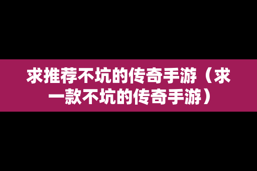求推荐不坑的传奇手游（求一款不坑的传奇手游）
