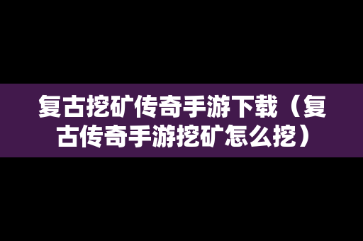 复古挖矿传奇手游下载（复古传奇手游挖矿怎么挖）