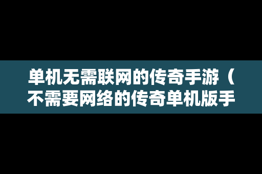 单机无需联网的传奇手游（不需要网络的传奇单机版手游）