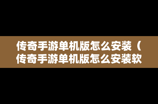 传奇手游单机版怎么安装（传奇手游单机版怎么安装软件）