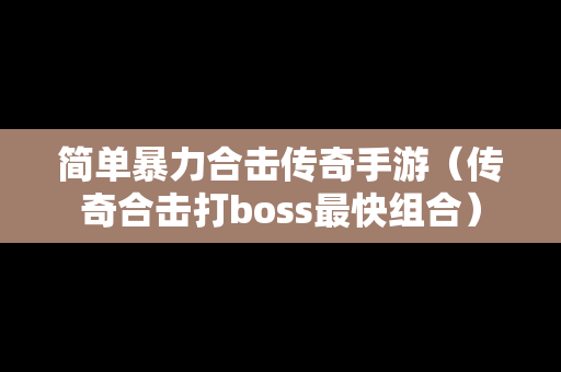 简单暴力合击传奇手游（传奇合击打boss最快组合）