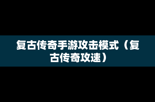 复古传奇手游攻击模式（复古传奇攻速）