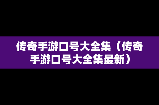 传奇手游口号大全集（传奇手游口号大全集最新）