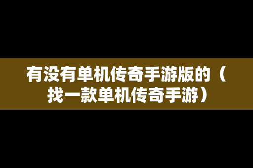 有没有单机传奇手游版的（找一款单机传奇手游）