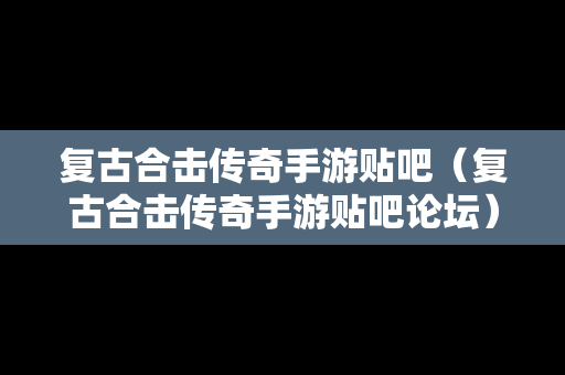 复古合击传奇手游贴吧（复古合击传奇手游贴吧论坛）