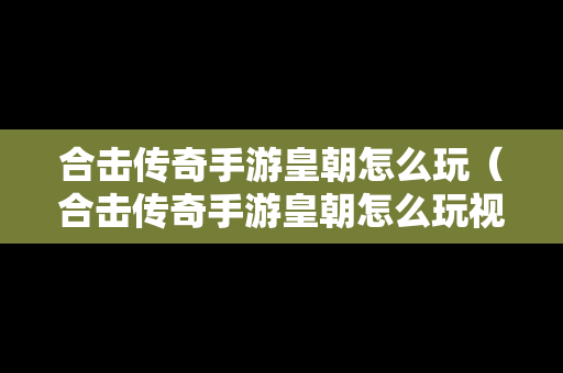 合击传奇手游皇朝怎么玩（合击传奇手游皇朝怎么玩视频）