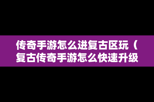 传奇手游怎么进复古区玩（复古传奇手游怎么快速升级）