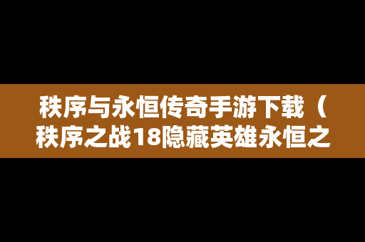 秩序与永恒传奇手游下载（秩序之战18隐藏英雄永恒之神）