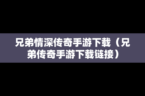 兄弟情深传奇手游下载（兄弟传奇手游下载链接）