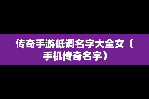 传奇手游低调名字大全女（手机传奇名字）
