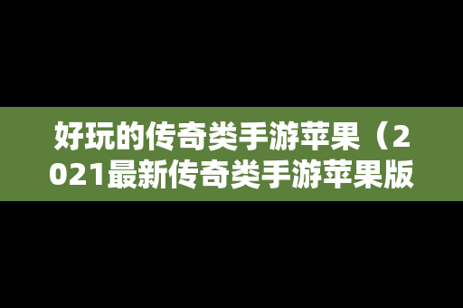 好玩的传奇类手游苹果（2021最新传奇类手游苹果版）